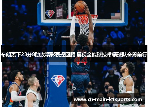 布朗轰下23分8助攻精彩表现回顾 展现全能球技带领球队奋勇前行