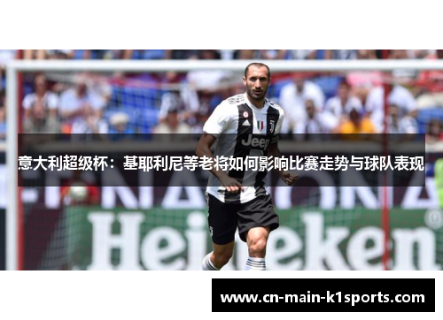 意大利超级杯：基耶利尼等老将如何影响比赛走势与球队表现