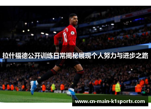 拉什福德公开训练日常揭秘展现个人努力与进步之路