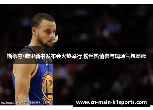 斯蒂芬·库里新书发布会火热举行 粉丝热情参与现场气氛高涨