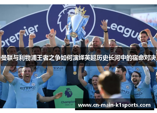 曼联与利物浦王者之争如何演绎英超历史长河中的宿命对决 曼联与利物浦王者之争如何演绎英超历史长河中的宿命对决