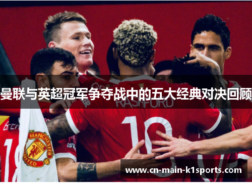 曼联与英超冠军争夺战中的五大经典对决回顾