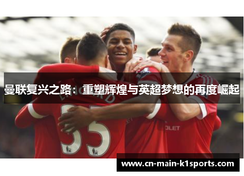 曼联复兴之路：重塑辉煌与英超梦想的再度崛起
