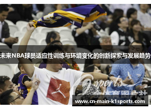 未来NBA球员适应性训练与环境变化的创新探索与发展趋势 未来NBA球员适应性训练与环境变化的创新探索与发展趋势