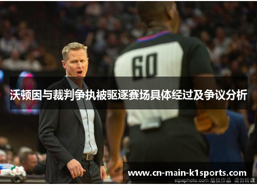 沃顿因与裁判争执被驱逐赛场具体经过及争议分析