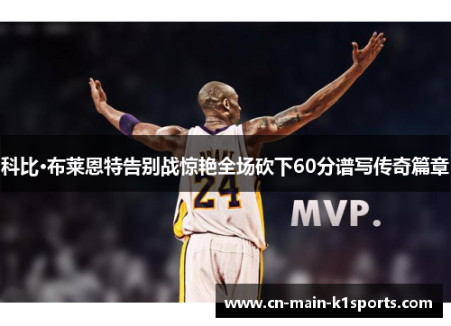 科比·布莱恩特告别战惊艳全场砍下60分谱写传奇篇章 科比·布莱恩特告别战惊艳全场砍下60分谱写传奇篇章