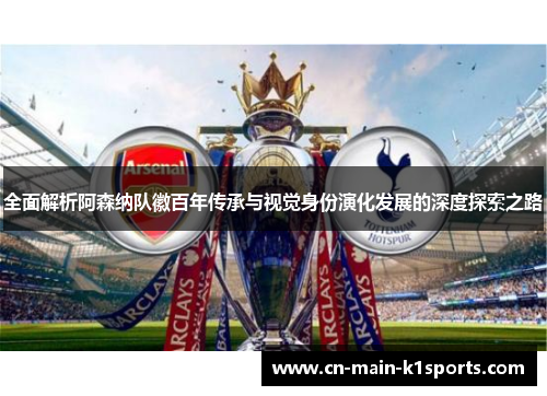 全面解析阿森纳队徽百年传承与视觉身份演化发展的深度探索之路