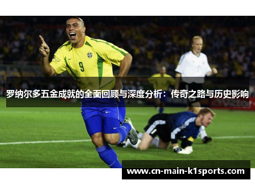 罗纳尔多五金成就的全面回顾与深度分析：传奇之路与历史影响