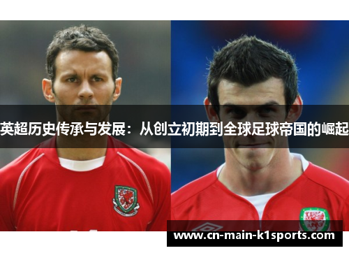 英超历史传承与发展：从创立初期到全球足球帝国的崛起