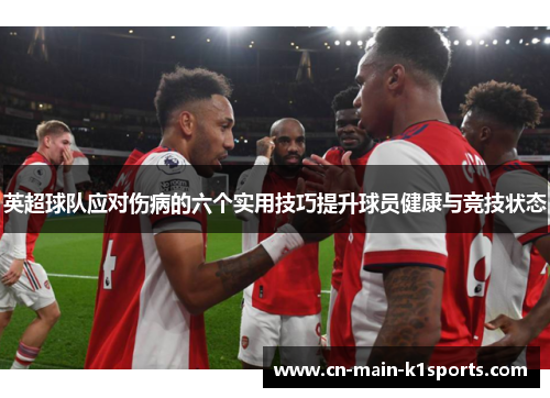英超球队应对伤病的六个实用技巧提升球员健康与竞技状态