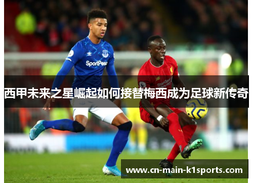 西甲未来之星崛起如何接替梅西成为足球新传奇