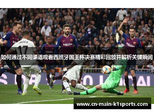 如何通过不同渠道观看西班牙国王杯决赛精彩回放并解析关键瞬间