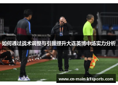 如何通过战术调整与引援提升大连英博中场实力分析