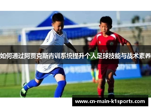 如何通过阿贾克斯青训系统提升个人足球技能与战术素养