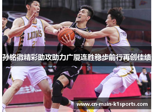 孙铭徽精彩助攻助力广厦连胜稳步前行再创佳绩