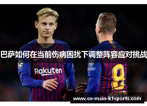 巴萨如何在当前伤病困扰下调整阵容应对挑战