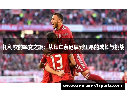 托利索的蜕变之旅：从拜仁慕尼黑到里昂的成长与挑战