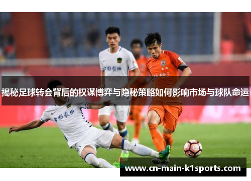 揭秘足球转会背后的权谋博弈与隐秘策略如何影响市场与球队命运 揭秘足球转会背后的权谋博弈与隐秘策略如何影响市场与球队命运
