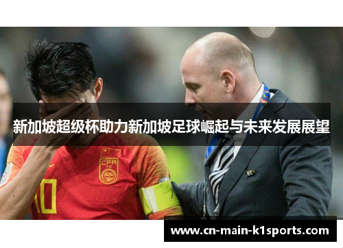新加坡超级杯助力新加坡足球崛起与未来发展展望
