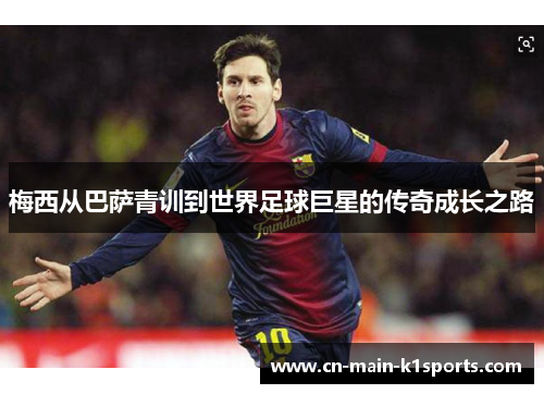 梅西从巴萨青训到世界足球巨星的传奇成长之路