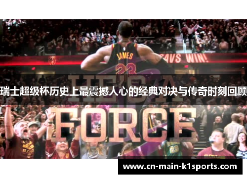 瑞士超级杯历史上最震撼人心的经典对决与传奇时刻回顾 瑞士超级杯历史上最震撼人心的经典对决与传奇时刻回顾