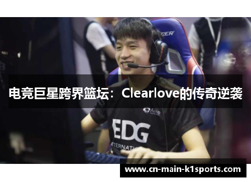电竞巨星跨界篮坛:Clearlove的传奇逆袭 电竞巨星跨界篮坛:Clearlove的传奇逆袭