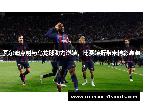 瓦尔迪点射与乌龙球助力逆转,比赛转折带来精彩高潮 瓦尔迪点射与乌龙球助力逆转,比赛转折带来精彩高潮