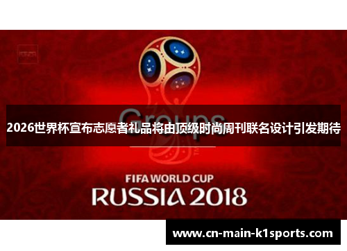 2026世界杯宣布志愿者礼品将由顶级时尚周刊联名设计引发期待