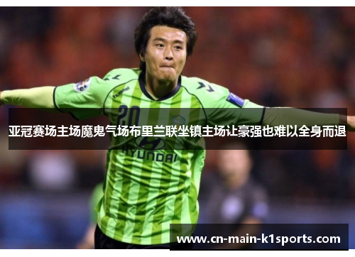 亚冠赛场主场魔鬼气场布里兰联坐镇主场让豪强也难以全身而退