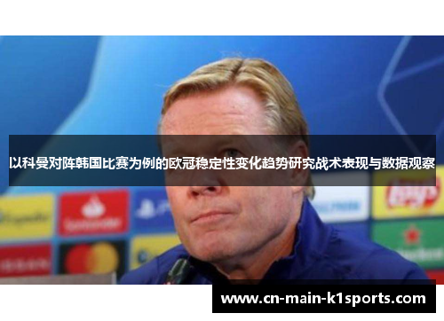 以科曼对阵韩国比赛为例的欧冠稳定性变化趋势研究战术表现与数据观察