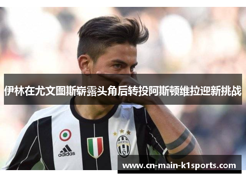 伊林在尤文图斯崭露头角后转投阿斯顿维拉迎新挑战