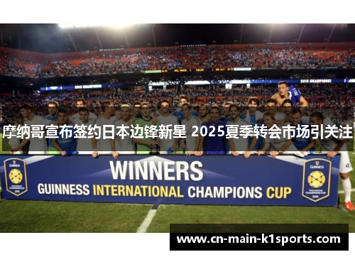 摩纳哥宣布签约日本边锋新星 2025夏季转会市场引关注