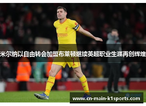 米尔纳以自由转会加盟布莱顿继续英超职业生涯再创辉煌