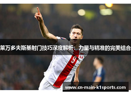 莱万多夫斯基射门技巧深度解析：力量与精准的完美结合