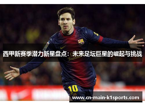 西甲新赛季潜力新星盘点：未来足坛巨星的崛起与挑战