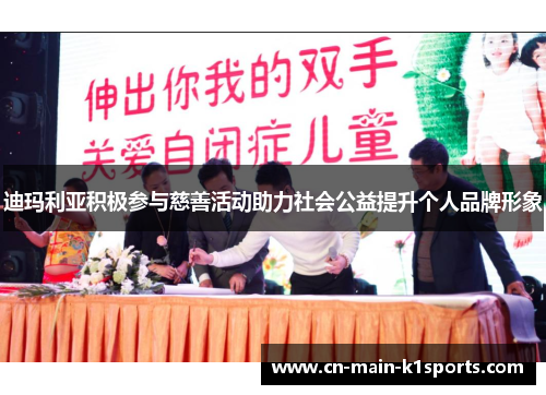 迪玛利亚积极参与慈善活动助力社会公益提升个人品牌形象