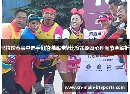 马拉松赛事中选手们的训练准备比赛策略及心理调节全解析