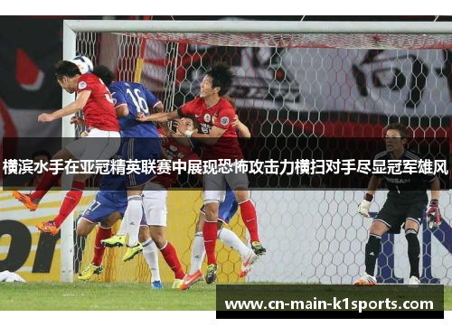 横滨水手在亚冠精英联赛中展现恐怖攻击力横扫对手尽显冠军雄风