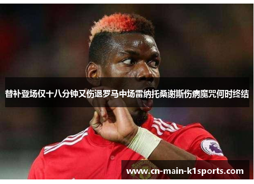 替补登场仅十八分钟又伤退罗马中场雷纳托桑谢斯伤病魔咒何时终结 替补登场仅十八分钟又伤退罗马中场雷纳托桑谢斯伤病魔咒何时终结